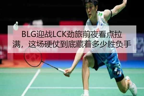 BLG迎战LCK劲旅前夜看点拉满，这场硬仗到底藏着多少胜负手 - DouYu