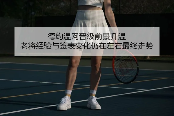 德约温网晋级前景升温 老将经验与签表变化仍在左右最终走势 - DouYu